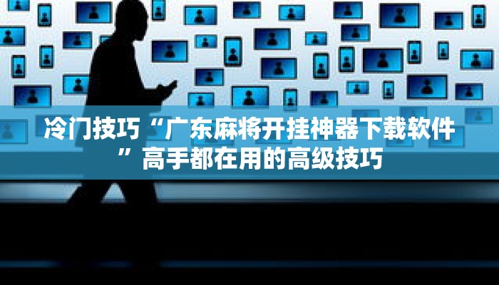 冷门技巧“广东麻将开挂神器下载软件”高手都在用的高级技巧