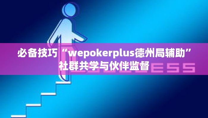 必备技巧“wepokerplus德州局辅助”社群共学与伙伴监督 必备技巧“wepokerplus德州局辅助”社群共学与伙伴监督