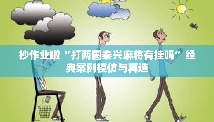 抄作业啦“打两圈泰兴麻将有挂吗”经典案例模仿与再造 抄作业啦“打两圈泰兴麻将有挂吗”经典案例模仿与再造