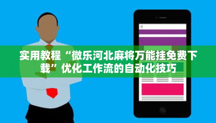 实用教程“微乐河北麻将万能挂免费下载”优化工作流的自动化技巧 实用教程“微乐河北麻将万能挂免费下载”优化工作流的自动化技巧