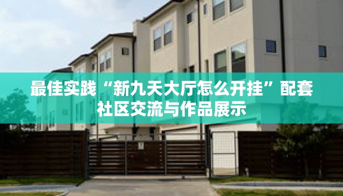 最佳实践“新九天大厅怎么开挂”配套社区交流与作品展示