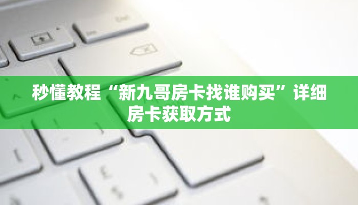 秒懂教程“新九哥房卡找谁购买”详细房卡获取方式