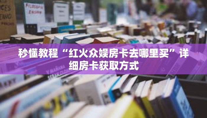 秒懂教程“九尾大厅的房卡在哪里购买”详细房卡获取方式