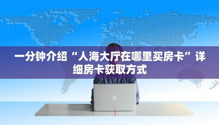 一分钟介绍“人海大厅在哪里买房卡”详细房卡获取方式