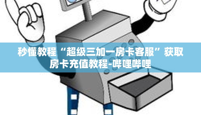 秒懂教程“超级三加一房卡客服”获取房卡充值教程-哔哩哔哩