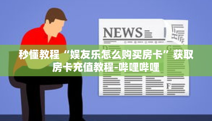 秒懂教程“娱友乐怎么购买房卡”获取房卡充值教程-哔哩哔哩