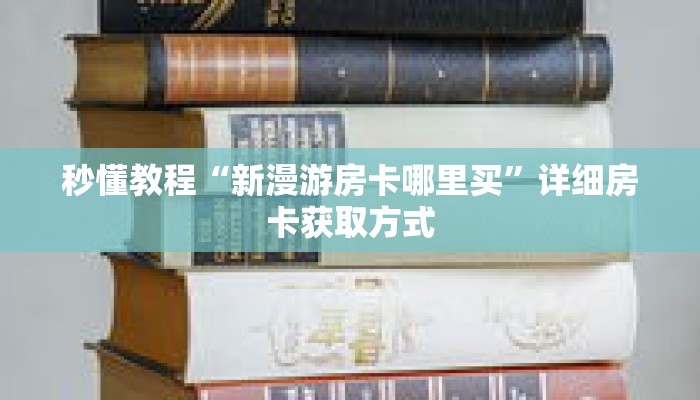 秒懂教程“新漫游房卡哪里买”详细房卡获取方式