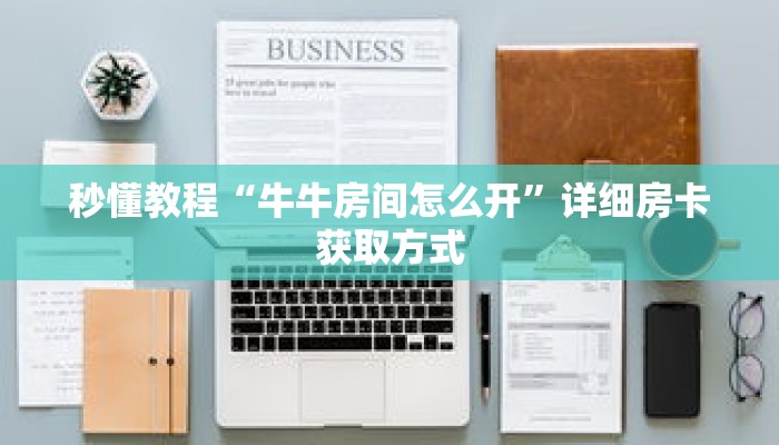 秒懂教程“牛牛房间怎么开”详细房卡获取方式