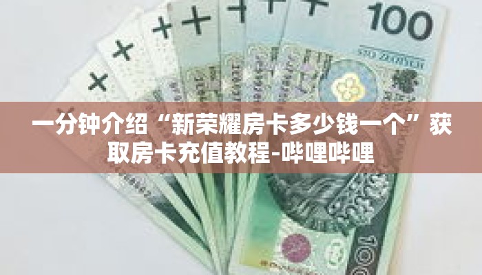 一分钟介绍“新荣耀房卡多少钱一个”获取房卡充值教程-哔哩哔哩 一分钟介绍“新荣耀房卡多少钱一个”获取房卡充值教程-哔哩哔哩