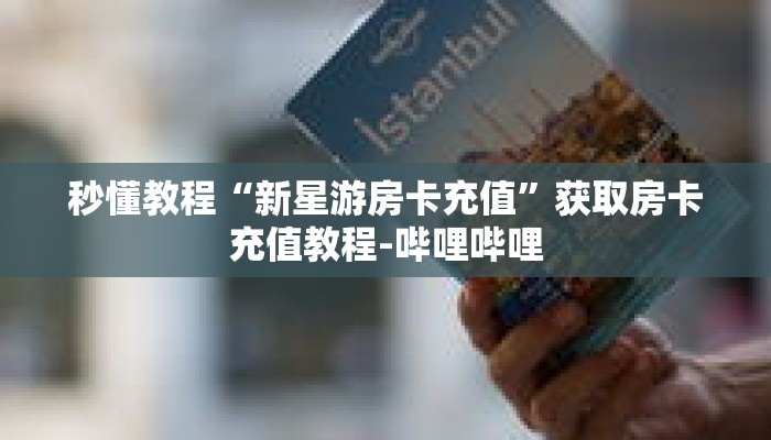 秒懂教程“新星游房卡充值”获取房卡充值教程-哔哩哔哩