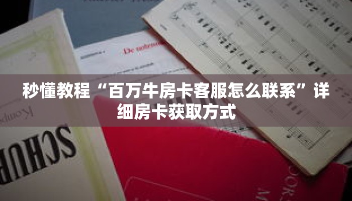 秒懂教程“百万牛房卡客服怎么联系”详细房卡获取方式 秒懂教程“百万牛房卡客服怎么联系”详细房卡获取方式