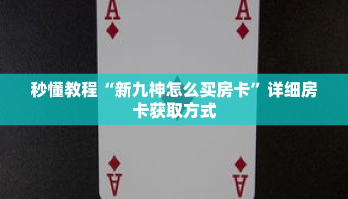 秒懂教程“新九神怎么买房卡”详细房卡获取方式 秒懂教程“新九神怎么买房卡”详细房卡获取方式