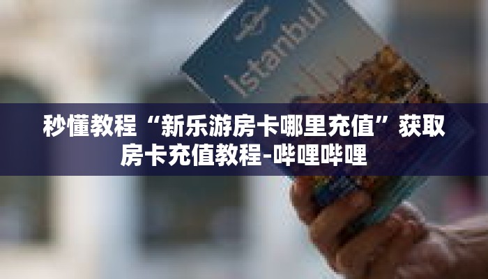 秒懂教程“新乐游房卡哪里充值”获取房卡充值教程-哔哩哔哩 秒懂教程“新乐游房卡哪里充值”获取房卡充值教程-哔哩哔哩