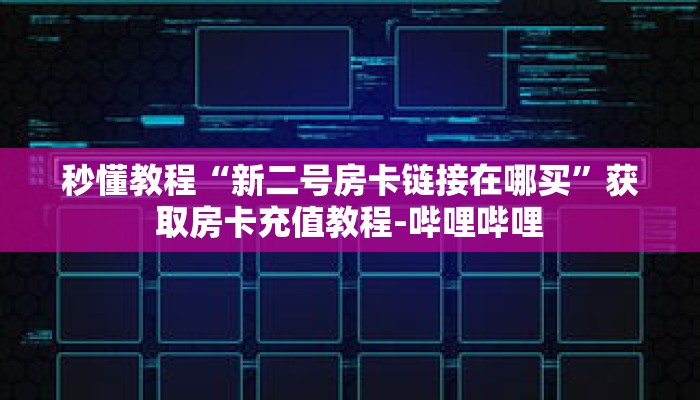 秒懂教程“新二号房卡链接在哪买”获取房卡充值教程-哔哩哔哩 秒懂教程“新二号房卡链接在哪买”获取房卡充值教程-哔哩哔哩