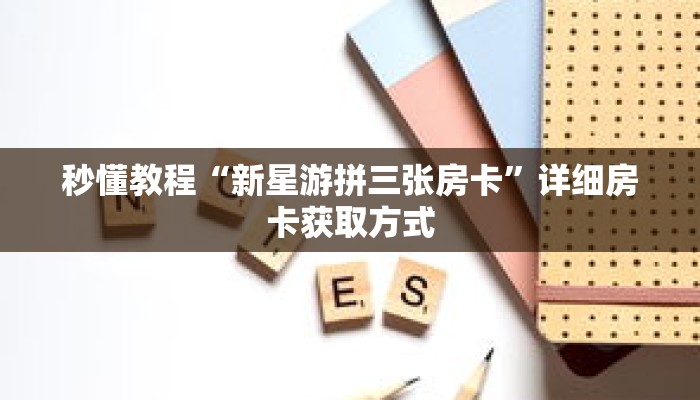 秒懂教程“新星游拼三张房卡”详细房卡获取方式 秒懂教程“新星游拼三张房卡”详细房卡获取方式