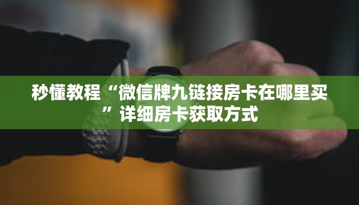 秒懂教程“微信牌九链接房卡在哪里买”详细房卡获取方式 秒懂教程“微信牌九链接房卡在哪里买”详细房卡获取方式