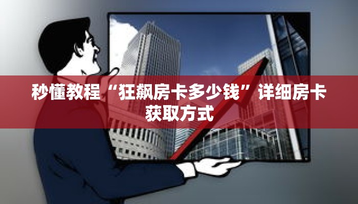 秒懂教程“狂飙房卡多少钱”详细房卡获取方式 秒懂教程“狂飙房卡多少钱”详细房卡获取方式