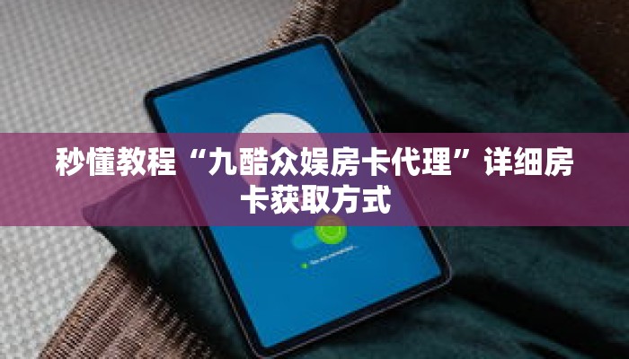 秒懂教程“九酷众娱房卡代理”详细房卡获取方式 秒懂教程“九酷众娱房卡代理”详细房卡获取方式
