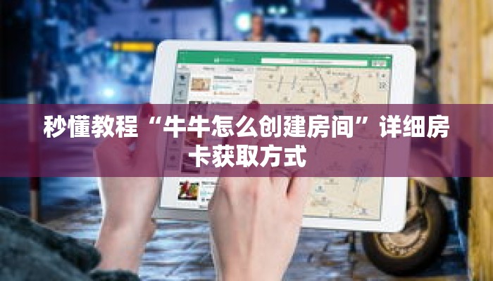 秒懂教程“牛牛怎么创建房间”详细房卡获取方式 秒懂教程“牛牛怎么创建房间”详细房卡获取方式