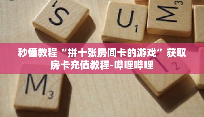 秒懂教程“拼十张房间卡的游戏”获取房卡充值教程-哔哩哔哩 秒懂教程“拼十张房间卡的游戏”获取房卡充值教程-哔哩哔哩