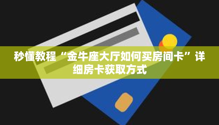 秒懂教程“金牛座大厅如何买房间卡”详细房卡获取方式