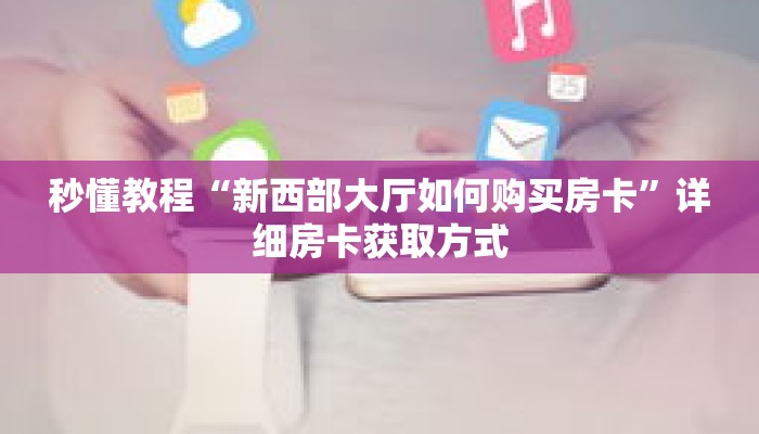 秒懂教程“新西部大厅如何购买房卡”详细房卡获取方式