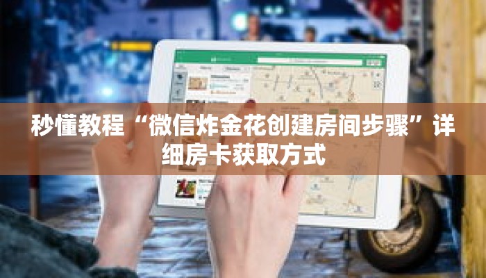 秒懂教程“微信炸金花创建房间步骤”详细房卡获取方式 秒懂教程“微信炸金花创建房间步骤”详细房卡获取方式
