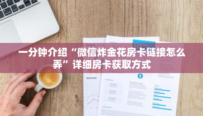 一分钟介绍“微信炸金花房卡链接怎么弄”详细房卡获取方式 一分钟介绍“微信炸金花房卡链接怎么弄”详细房卡获取方式