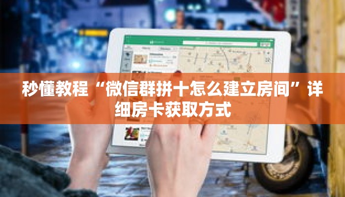 秒懂教程“微信群拼十怎么建立房间”详细房卡获取方式 秒懂教程“微信群拼十怎么建立房间”详细房卡获取方式