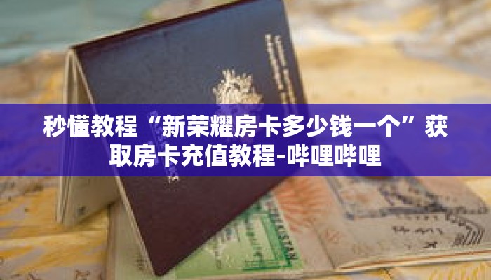 秒懂教程“新荣耀房卡多少钱一个”获取房卡充值教程-哔哩哔哩 秒懂教程“新荣耀房卡多少钱一个”获取房卡充值教程-哔哩哔哩