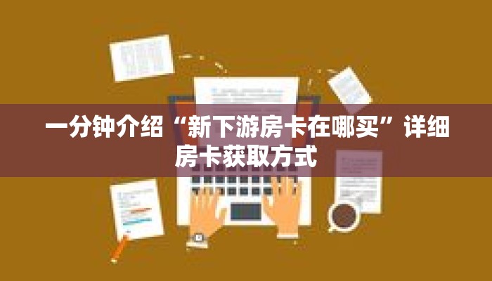 一分钟介绍“新下游房卡在哪买”详细房卡获取方式