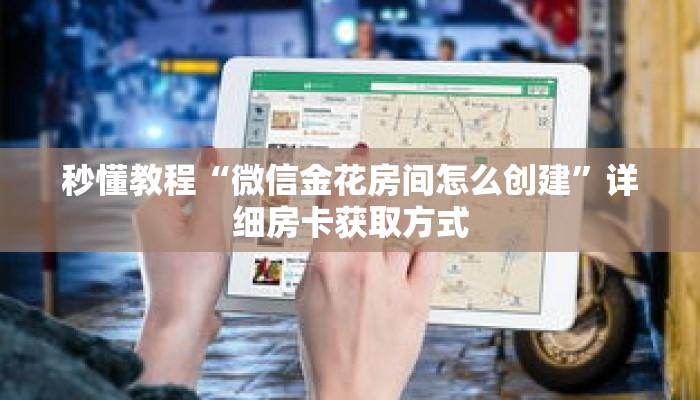 秒懂教程“微信金花房间怎么创建”详细房卡获取方式