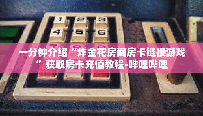 一分钟介绍“炸金花房间房卡链接游戏”获取房卡充值教程-哔哩哔哩