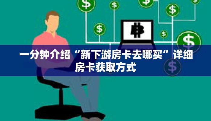 一分钟介绍“新下游房卡去哪买”详细房卡获取方式
