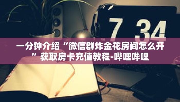 一分钟介绍“微信群炸金花房间怎么开”获取房卡充值教程-哔哩哔哩 一分钟介绍“微信群炸金花房间怎么开”获取房卡充值教程-哔哩哔哩