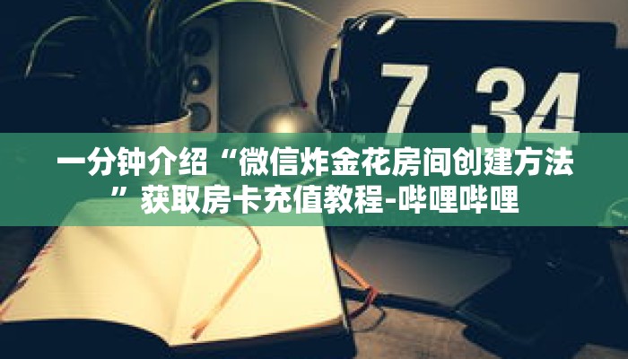 一分钟介绍“微信炸金花房间创建方法”获取房卡充值教程-哔哩哔哩