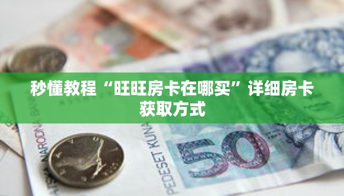 秒懂教程“旺旺房卡在哪买”详细房卡获取方式 秒懂教程“旺旺房卡在哪买”详细房卡获取方式