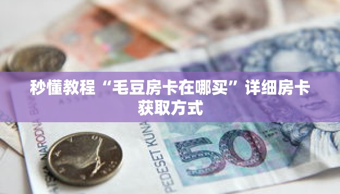 秒懂教程“毛豆房卡在哪买”详细房卡获取方式