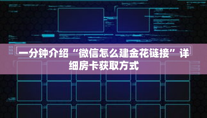 一分钟介绍“微信怎么建金花链接”详细房卡获取方式 一分钟介绍“微信怎么建金花链接”详细房卡获取方式