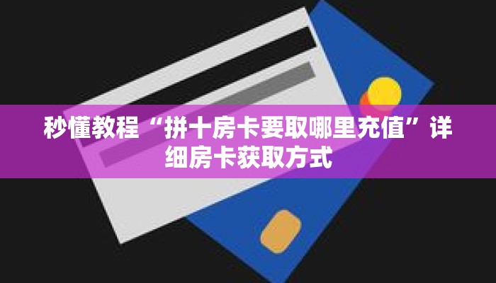 秒懂教程“拼十房卡要取哪里充值”详细房卡获取方式