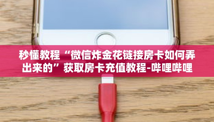 秒懂教程“微信炸金花链接房卡如何弄出来的”获取房卡充值教程-哔哩哔哩