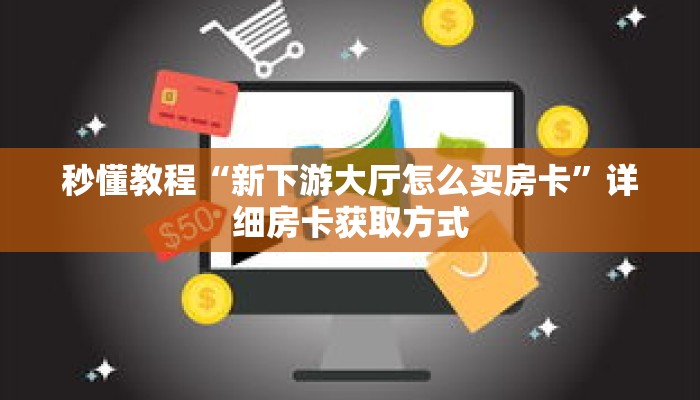 秒懂教程“新下游大厅怎么买房卡”详细房卡获取方式