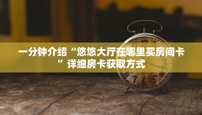 一分钟介绍“悠悠大厅在哪里买房间卡”详细房卡获取方式 一分钟介绍“悠悠大厅在哪里买房间卡”详细房卡获取方式