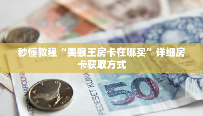 秒懂教程“美猴王房卡在哪买”详细房卡获取方式