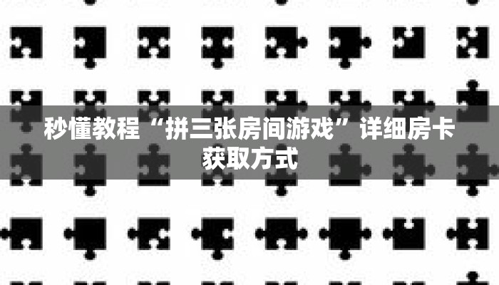 秒懂教程“拼三张房间游戏”详细房卡获取方式 秒懂教程“拼三张房间游戏”详细房卡获取方式