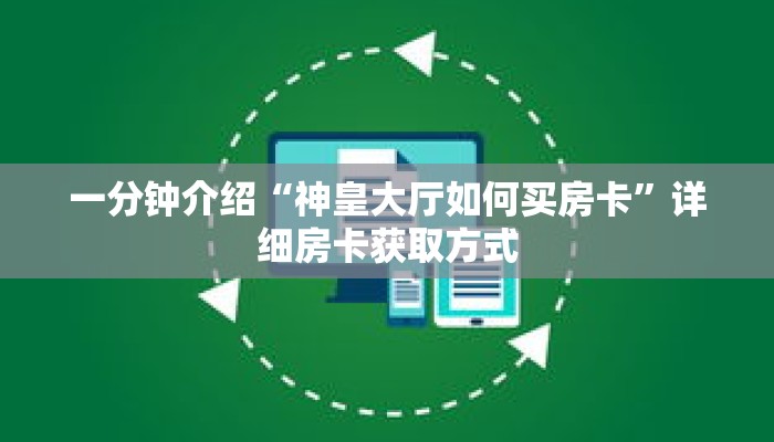 一分钟介绍“神皇大厅如何买房卡”详细房卡获取方式 一分钟介绍“神皇大厅如何买房卡”详细房卡获取方式