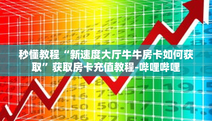 秒懂教程“新速度大厅牛牛房卡如何获取”获取房卡充值教程-哔哩哔哩