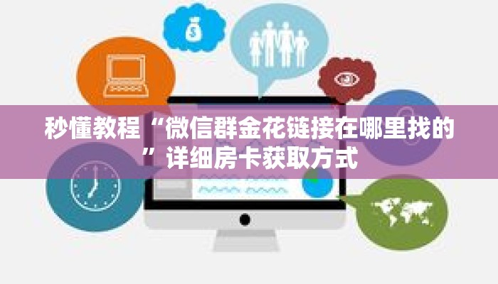 秒懂教程“微信群金花链接在哪里找的”详细房卡获取方式 秒懂教程“微信群金花链接在哪里找的”详细房卡获取方式