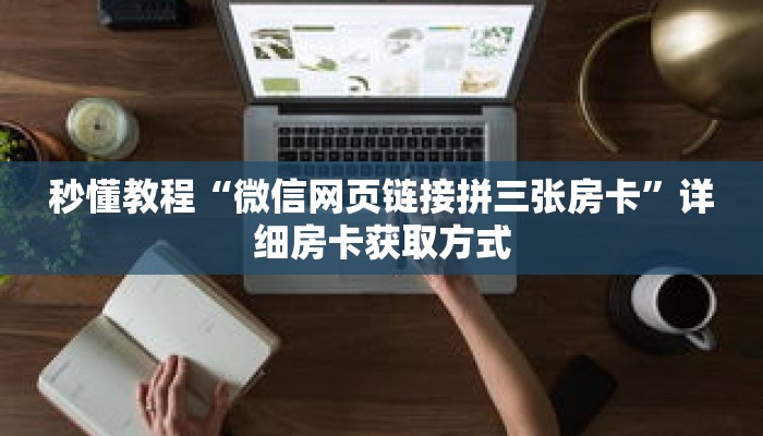 秒懂教程“微信网页链接拼三张房卡”详细房卡获取方式 秒懂教程“微信网页链接拼三张房卡”详细房卡获取方式