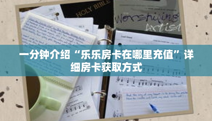 一分钟介绍“乐乐房卡在哪里充值”详细房卡获取方式 一分钟介绍“乐乐房卡在哪里充值”详细房卡获取方式